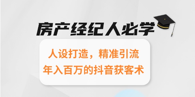 房产经纪人必学：人设打造，精准引流，年入百万的抖音获客术-星火轻创