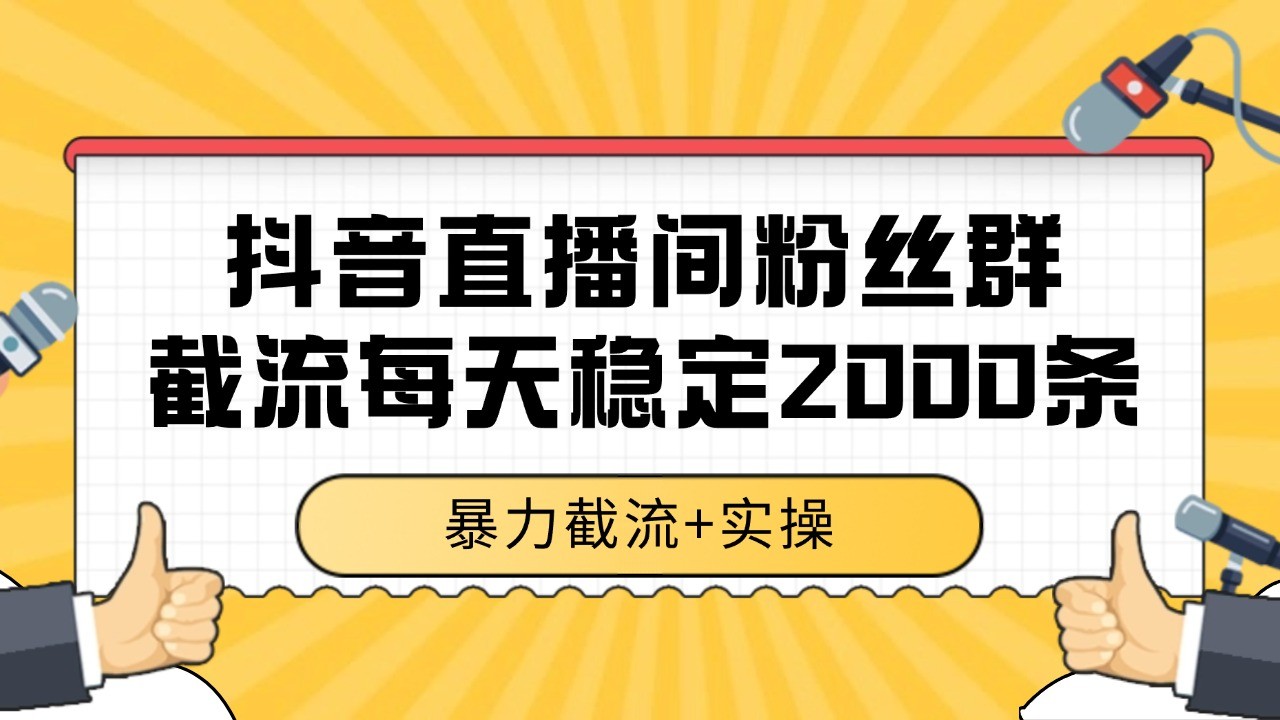 抖音直播间粉丝群截流，稳定采集数据全行业通用 2000+数据一天-星火轻创