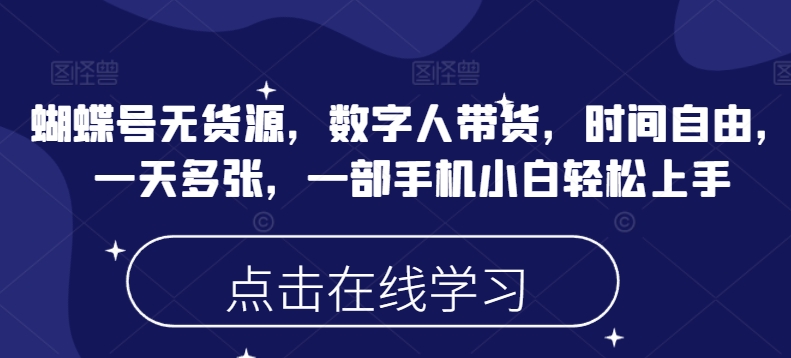 蝴蝶号无货源，数字人带货，时间自由，一天多张，一部手机小白轻松上手-星火轻创