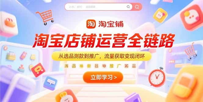 淘宝店铺运营全链路，从选品测款到推广，流量获取变现闭环-星火轻创
