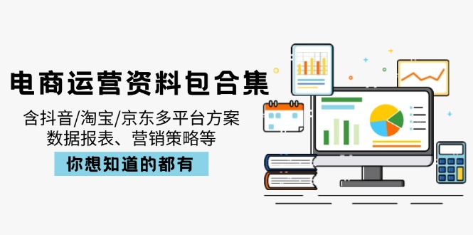 电商运营资料包合集，含抖音/淘宝/京东多平台方案，数据报表、营销策略等-星火轻创