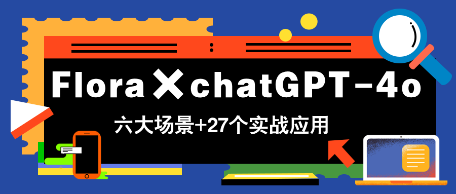 Flora×chatGPT-4o，带你玩转六大场景的27个实战应用，学完立即变现-星火轻创