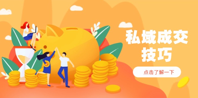 私域成交技巧，帮你从入门到精通，破解四大痛点，快速变现，轻松收钱-星火轻创