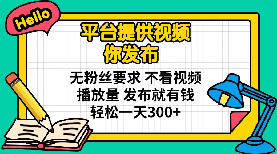 平台提供视频 你发布 无粉丝要求 不看视频播放量 发布就有钱 轻松一天300+-星火轻创