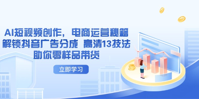 AI短视频创作，电商运营秘籍，解锁抖音广告分成 高清13技法助你零样品带货-星火轻创