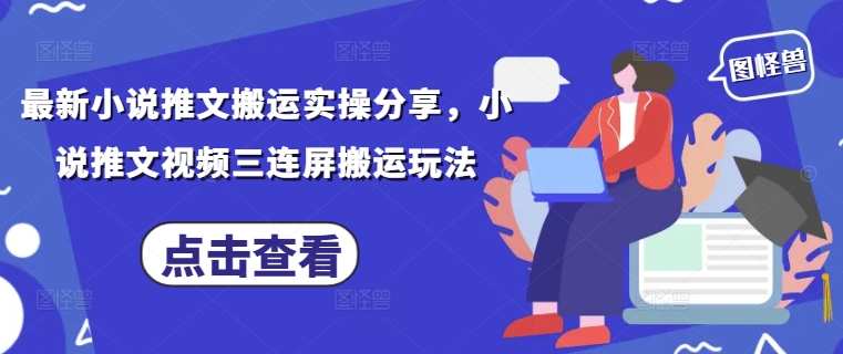 最新小说推文搬运实操分享，小说推文视频三连屏搬运玩法-星火轻创