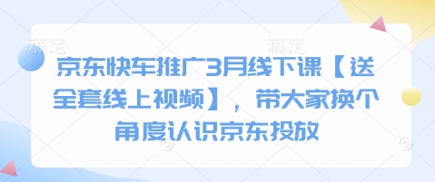 京东快车推广3月线下课【送全套线上视频】,带大家换个角度认识京东投放