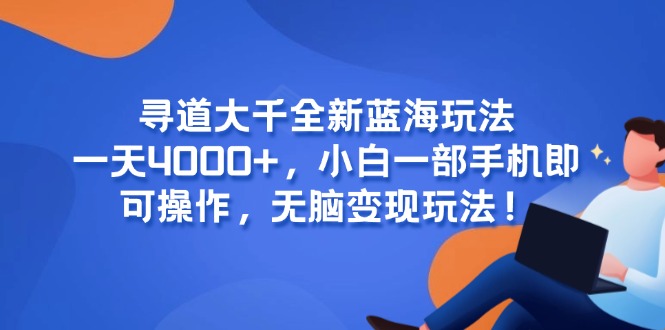 寻道大千全新蓝海玩法，一天4000+，小白一部手机即可操作，无脑变现玩法！-星火轻创