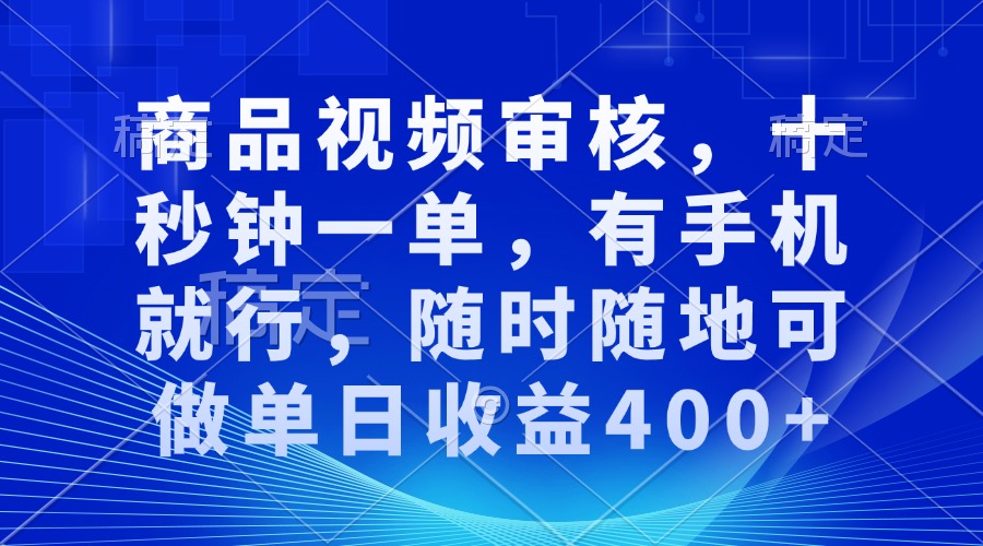 审核视频，十秒钟一单，有手机就行，随时随地可做单日收益400+-星火轻创