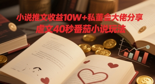 小说推文收益10W+私董会大佬分享，虐文40秒番茄小说玩法-星火轻创