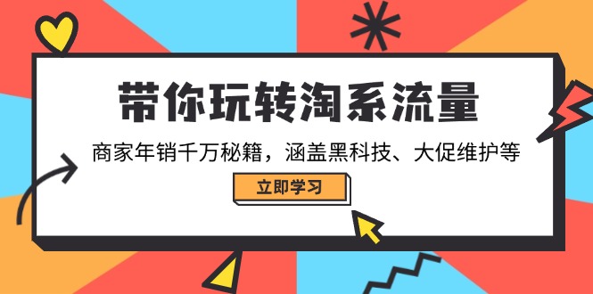 带你玩转淘系流量，商家年销千万秘籍，涵盖黑科技、大促维护等-星火轻创