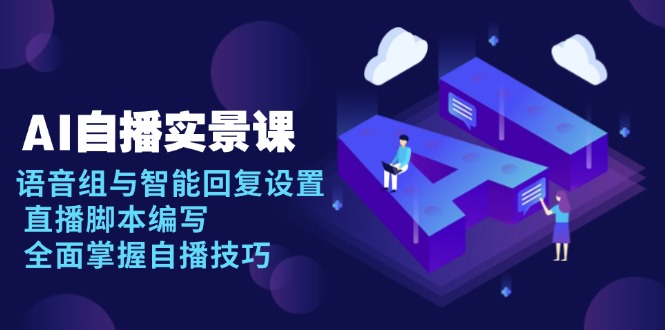 AI 自播 实景课：语音组与智能回复设置, 直播脚本编写, 全面掌握自播技巧-星火轻创