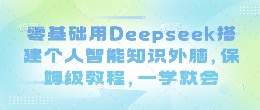 零基础用Deepseek搭建个人智能知识外脑，保姆级教程，一学就会-星火轻创