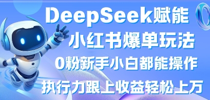 DeepSeek赋能小红书爆单玩法0粉新手小白都能操作，执行力跟上收益轻松上W，懒人勿做-星火轻创