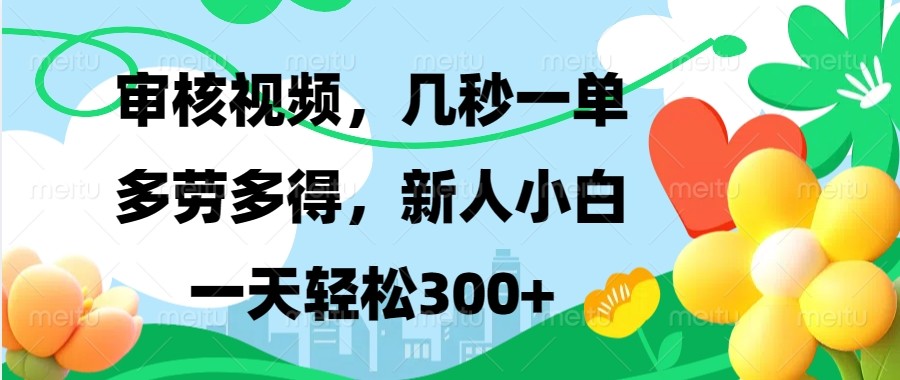 审核视频，几秒一单，多劳多得，新人小白一天轻松300+-星火轻创