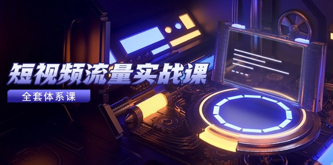短视频流量实战课，从平台选择到内容变现，爆款公式与投放技巧-星火轻创