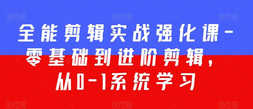 全能剪辑实战强化课-零基础到进阶剪辑，从0-1系统学习，200节课程加强版！-星火轻创