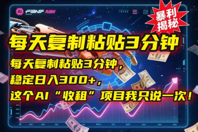 每天复制粘贴3分钟，稳定日入300+，这个AI“收租”项目我只说一次！-星火轻创