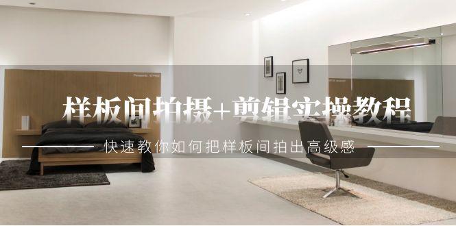 样板间拍摄+剪辑实操教程，快速教你如何把样板间拍出高级感(51节课)-星火轻创