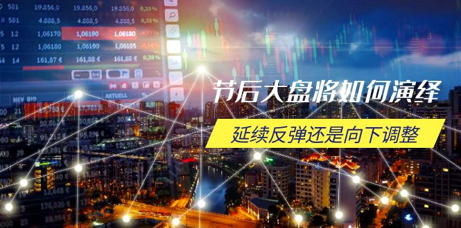 节后大盘将如何演绎，延续反弹还是向下调整，关键时间点和空间位待解-星火轻创