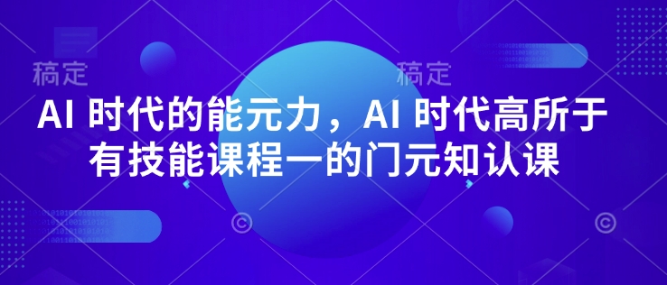 AI 时代的‮能元‬力，AI 时代高‮所于‬有技能课程‮一的‬门元‮知认‬课-星火轻创