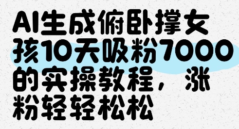 AI生成俯卧撑女孩，10天吸粉7000的实操教程，涨粉轻轻松松-星火轻创