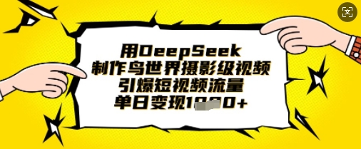用DeepSeek制作鸟世界摄影级视频，引爆短视频流量，单日变现1k-星火轻创