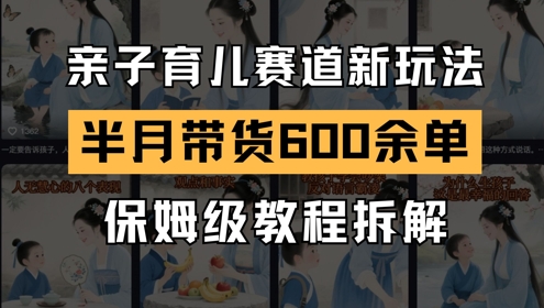 AI亲子育儿赛道新玩法，新号半个月带货600多单，保姆级教程拆解-星火轻创