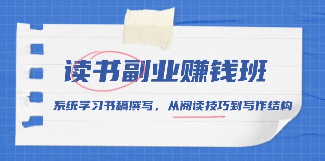 读书副业赚钱班，系统学习书稿撰写，从阅读技巧到写作结构-星火轻创