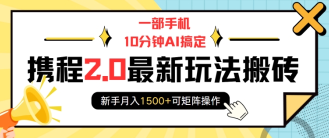 一部手机10分钟AI搞定，携程2.0最新玩法搬砖，新手月入1500+可矩阵操作-星火轻创