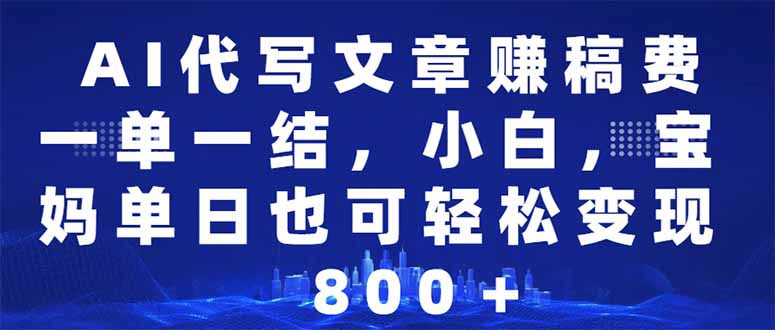 AI代写文章赚稿费，一单一结小白，宝妈单日也能轻松日入500-1000＋-星火轻创