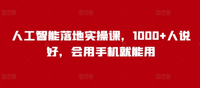 人工智能落地实操课，1000+人说好，会用手机就能用-星火轻创