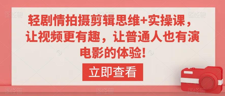 轻剧情拍摄剪辑思维+实操课，让视频更有趣，让普通人也有演电影的体验!-星火轻创