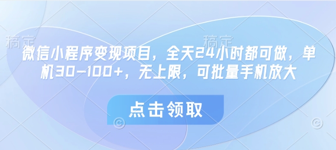 微信小程序变现项目，全天24小时都可做，单机30-100+，无上限，可批量手机放大-星火轻创