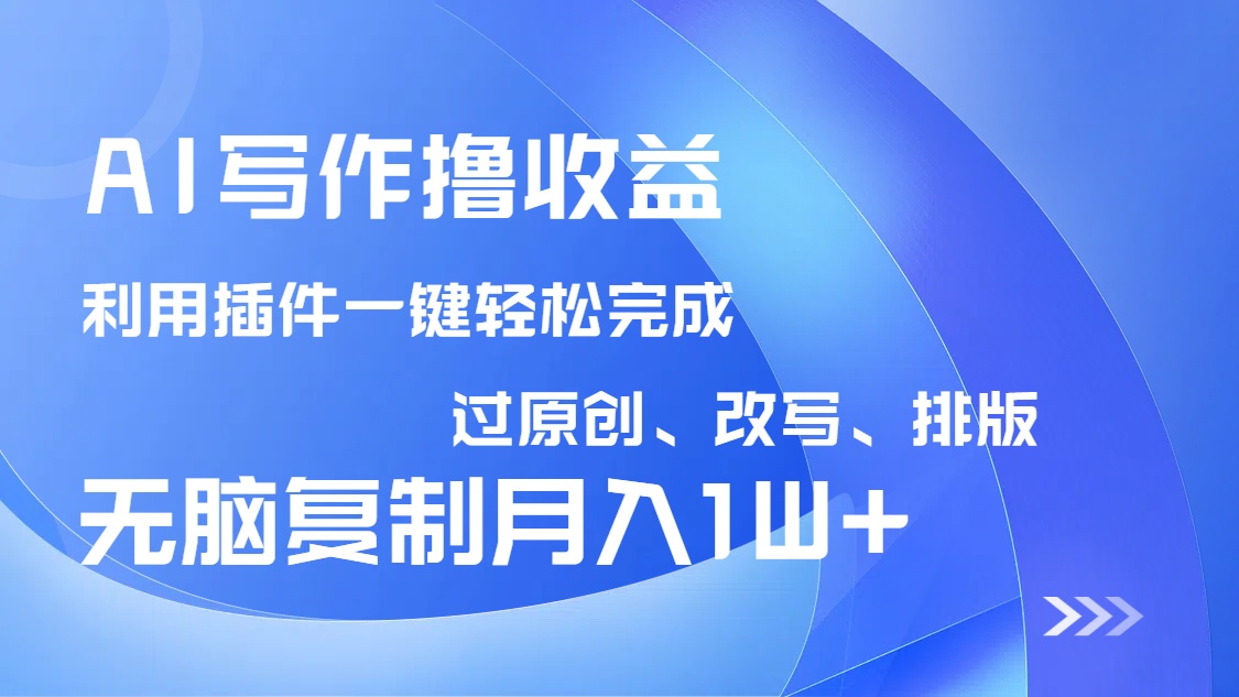 AI写作撸收益，利用插件改写排版100%过原创，小白无脑复制粘贴月入10000+-星火轻创