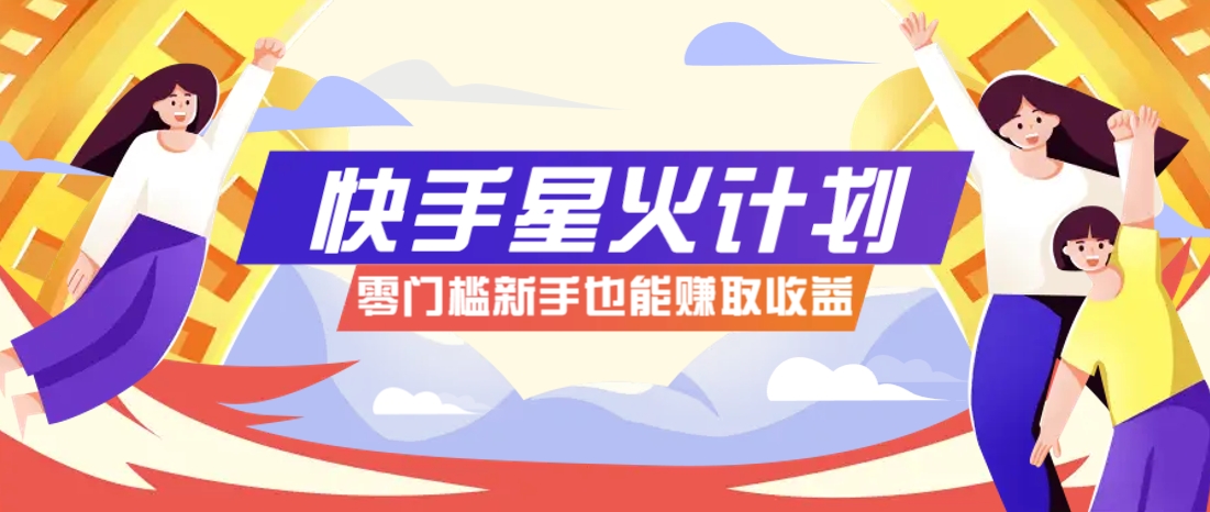 快手星火计划，零门槛、零粉丝也能参与，而且收益可观，一条视频爆赚7000+！-星火轻创