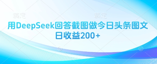 用DeepSeek回答截图做今日头条图文日收益200+-星火轻创