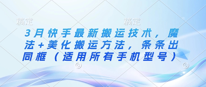 3月快手最新搬运技术，魔法+美化搬运方法，条条出同框(适用所有手机型号)-星火轻创