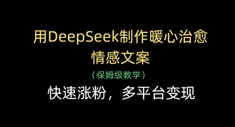 用DeepSeek制作暖心治愈情感文案，快速涨粉，多平台变现-星火轻创