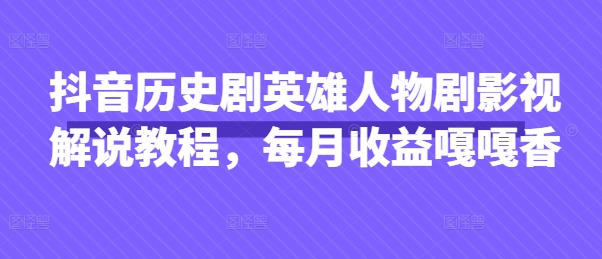 抖音历史剧英雄人物剧影视解说教程,每月收益嘎嘎香