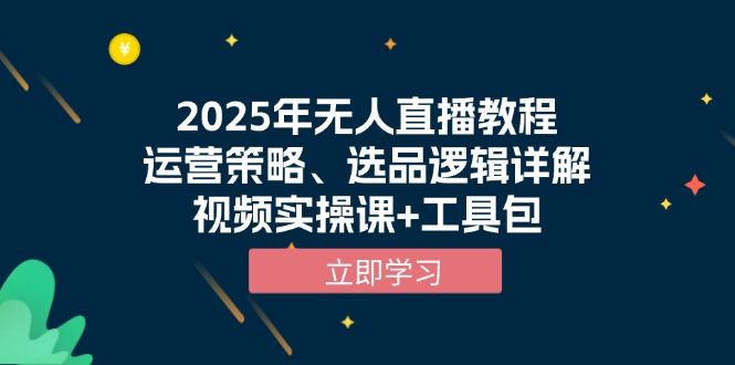 2025年无人直播教程，运营策略、选品逻辑详解，视频实操课+工具包-星火轻创
