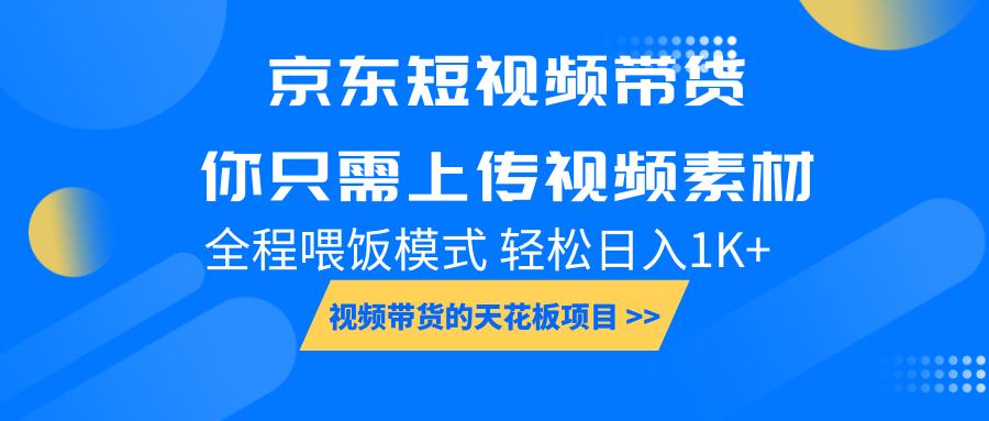 京东短视频带货， 你只需上传视频素材轻松日入1000+， 小白宝妈轻松上手-星火轻创