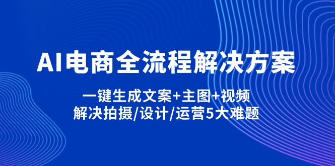 AI电商全流程解决方案,一键生成文案+主图+视频,解决拍摄/设计/运营5大难题-星火轻创