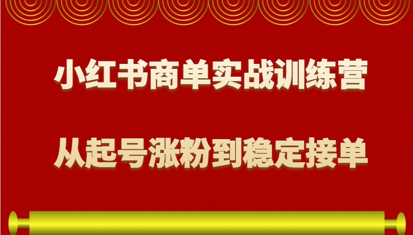 小红书商单实战训练营，从0到1教你如何变现，从起号涨粉到稳定接单，适合新手-星火轻创