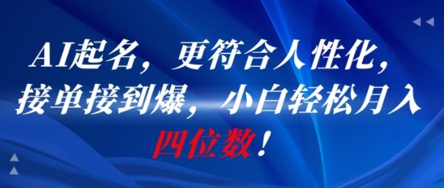 AI一键起名，更符合人性化，接单接到爆，小白轻松月入四位数!-星火轻创