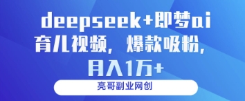 deepseek+即梦ai育儿视频，爆款吸粉，月入1w-星火轻创