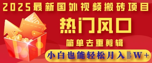 2025最新视频搬砖项目，热门风口，简单去重剪辑，小白也能轻松月入过W-星火轻创
