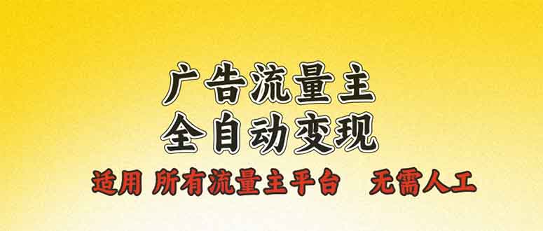 广告流量主全自动变现，适用所有流量主平台，无需人工，单机日入500+-星火轻创