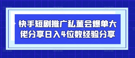 快手短剧推广私董会爆单大佬分享日入4位数经验分享-星火轻创