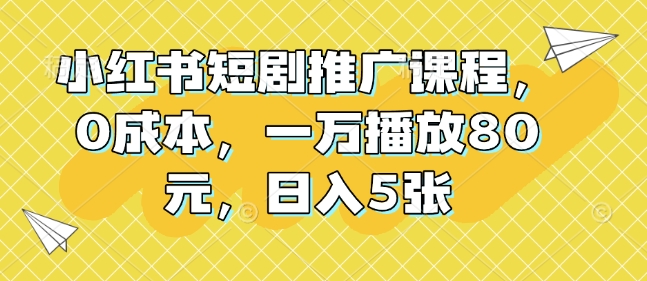 小红书短剧推广课程，0成本，一万播放80元，日入5张-星火轻创